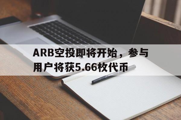 开元试玩-ARB空投即将开始，参与用户将获5.66枚代币