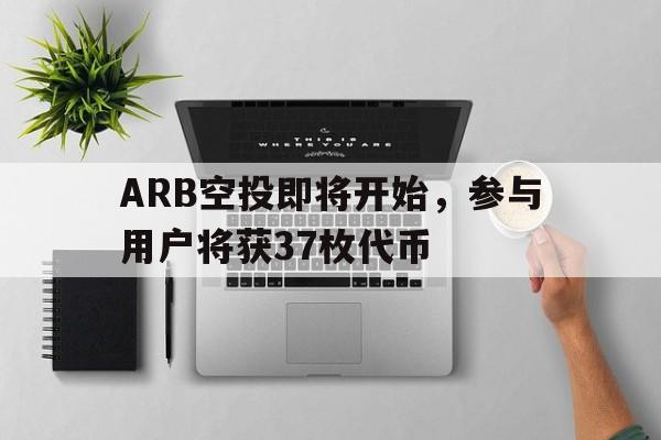 开元网站-包含ARB空投即将开始，参与用户将获37枚代币的词条